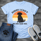 Funny sorry I can't my dog said no shirt for devoted pet parents