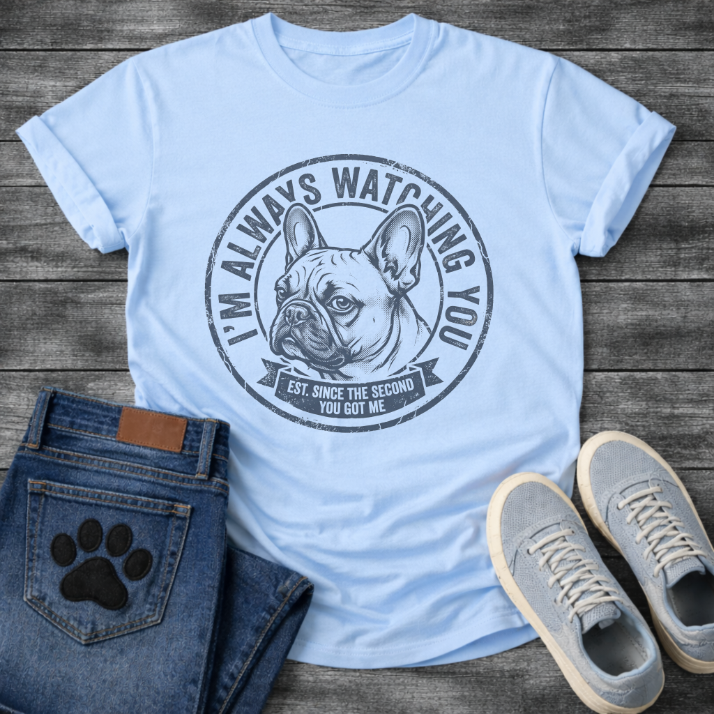 French Bulldog portrait badge graphic tee with I'm Always Watching You Est Since The Second You Got Me typography


