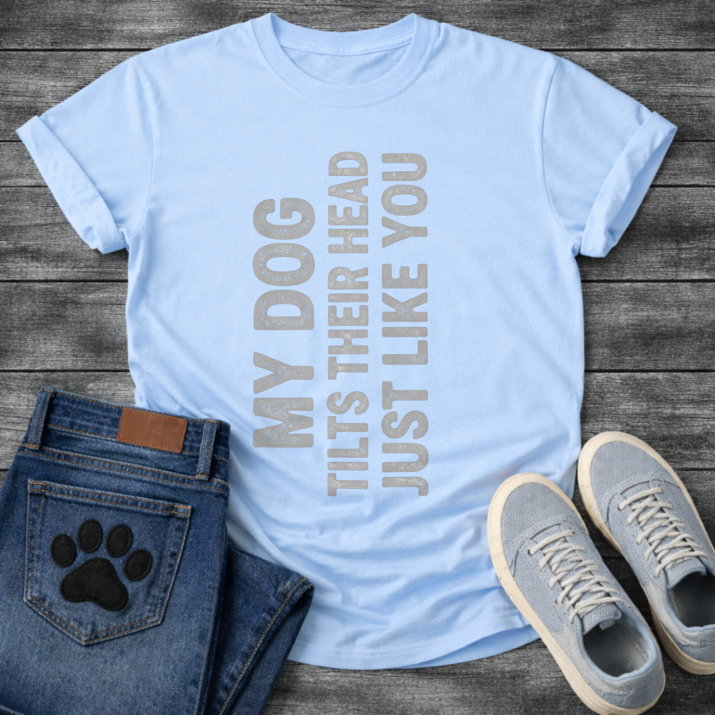 My Dog Tilts Their Head Just Like You T-Shirt