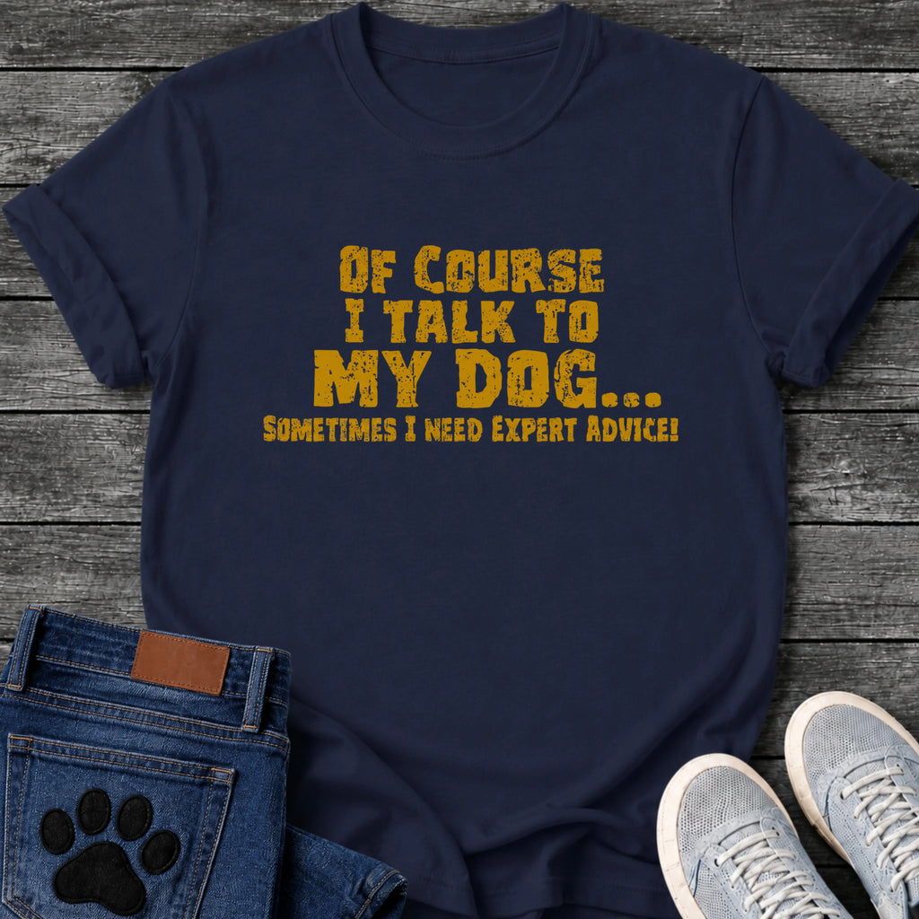 Distressed textured graphic tee design in gold lettering on a dark background reading "Of Course I Talk to My Dog, Sometimes I Need Expert Advice."