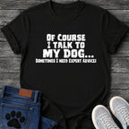 Distressed textured graphic tee design in white lettering reading "Of Course I Talk to My Dog, Sometimes I Need Expert Advice."