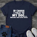 Distressed textured graphic tee design in white lettering reading "Of Course I Talk to My Dog, Sometimes I Need Expert Advice."