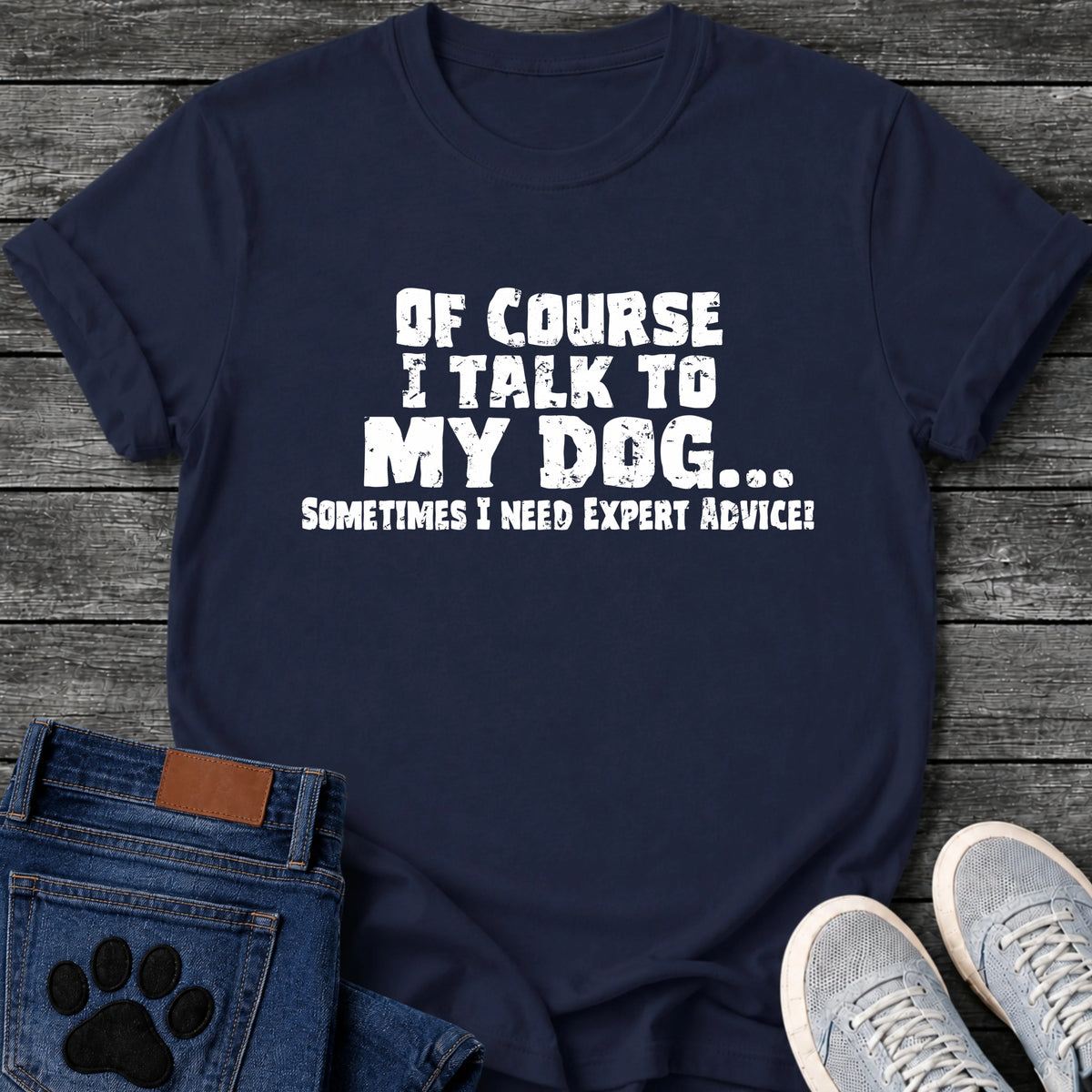 Distressed textured graphic tee design in white lettering reading "Of Course I Talk to My Dog, Sometimes I Need Expert Advice."