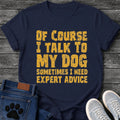 Distressed textured graphic tee design in orange lettering reading "Of Course I Talk to My Dog, Sometimes I Need Expert Advice."