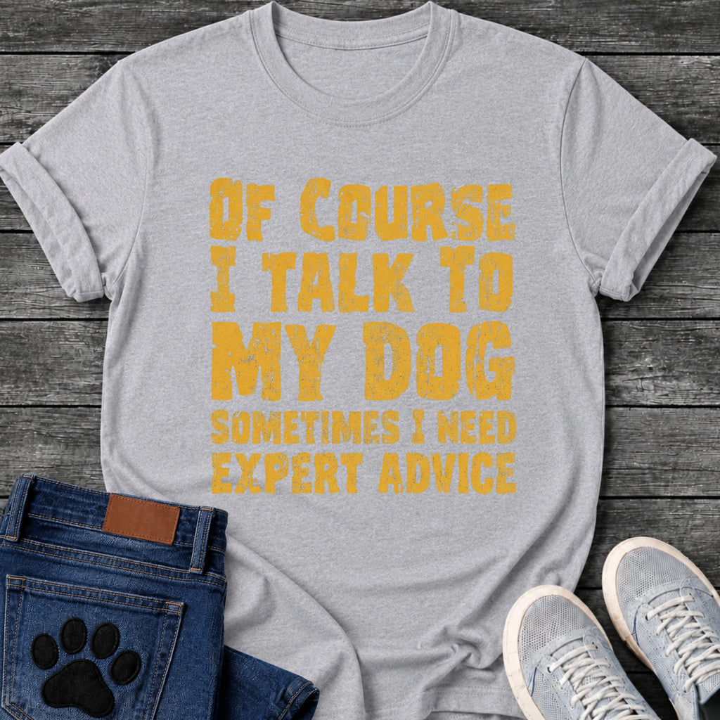 Distressed textured graphic tee design in orange lettering reading "Of Course I Talk to My Dog, Sometimes I Need Expert Advice."