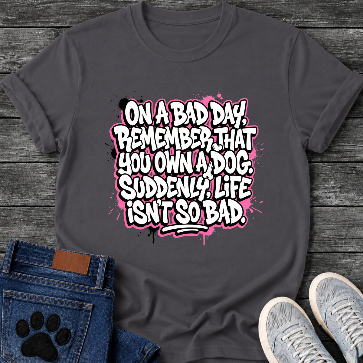 CharcoalOn A Bad Day Remember That You Own A Dog Suddenly Life Isnt So Bad t shirt design in graffiti sticker style white and black lettering with pink paint splatter background