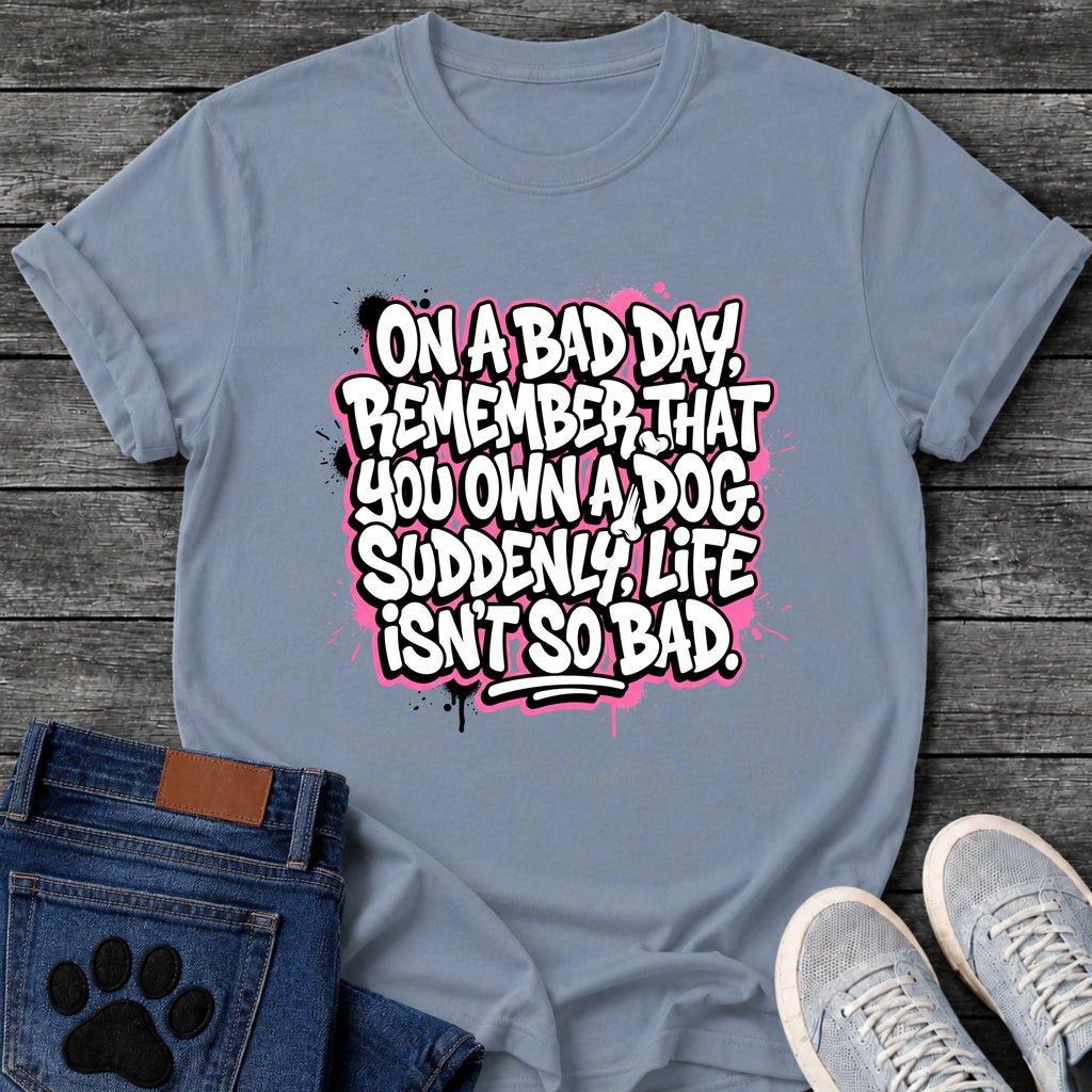 On A Bad Day Remember That You Own A Dog Suddenly Life Isnt So Bad t shirt design in graffiti sticker style white and black lettering with pink paint splatter background